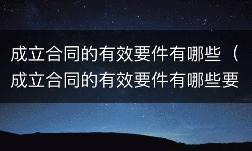 成立合同的有效要件有哪些（成立合同的有效要件有哪些要素）