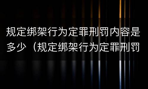 规定绑架行为定罪刑罚内容是多少（规定绑架行为定罪刑罚内容是多少年）