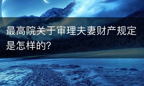 最高院关于审理夫妻财产规定是怎样的？