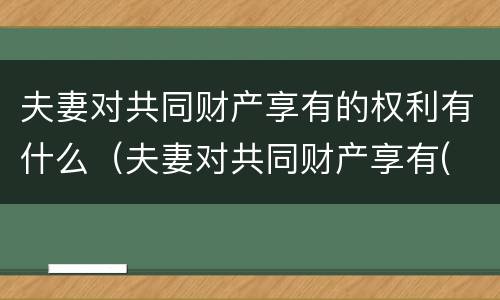 夫妻对共同财产享有的权利有什么（夫妻对共同财产享有( 权利）