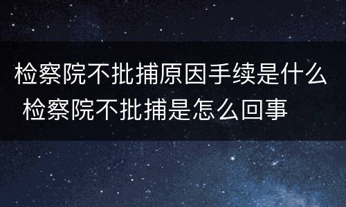 检察院不批捕原因手续是什么 检察院不批捕是怎么回事