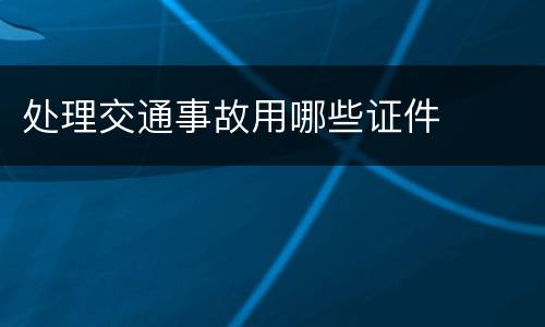 处理交通事故用哪些证件