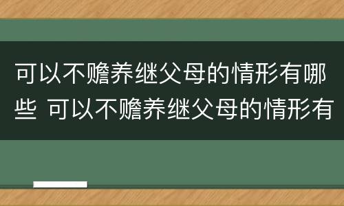 可以不赡养继父母的情形有哪些 可以不赡养继父母的情形有哪些呢