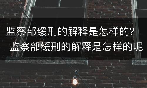 监察部缓刑的解释是怎样的？ 监察部缓刑的解释是怎样的呢